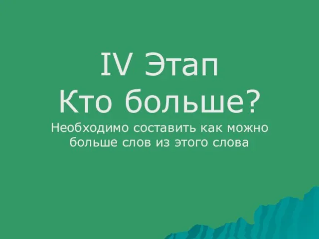 IV Этап Кто больше? Необходимо составить как можно больше слов из этого слова