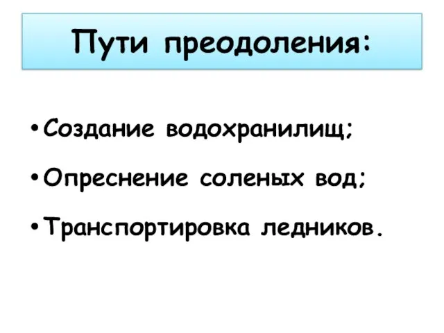 Пути преодоления: Создание водохранилищ; Опреснение соленых вод; Транспортировка ледников.