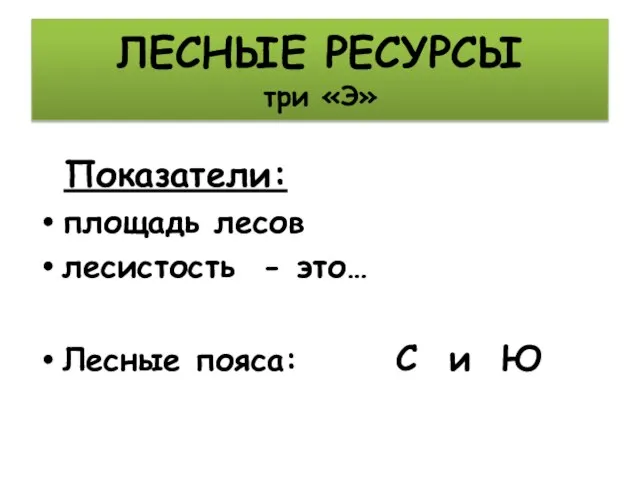 ЛЕСНЫЕ РЕСУРСЫ три «Э» Показатели: площадь лесов лесистость - это… Лесные пояса: С и Ю