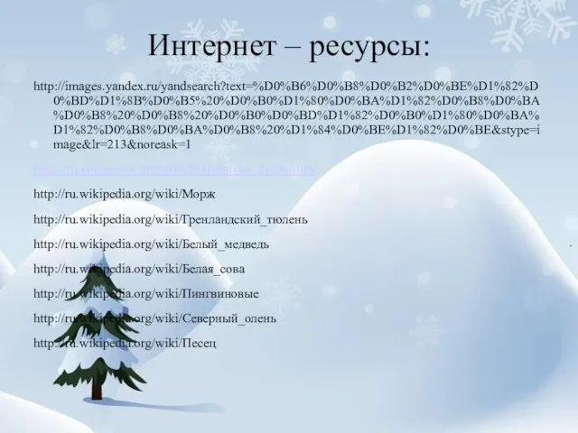 Интернет – ресурсы: http://images.yandex.ru/yandsearch?text=%D0%B6%D0%B8%D0%B2%D0%BE%D1%82%D0%BD%D1%8B%D0%B5%20%D0%B0%D1%80%D0%BA%D1%82%D0%B8%D0%BA%D0%B8%20%D0%B8%20%D0%B0%D0%BD%D1%82%D0%B0%D1%80%D0%BA%D1%82%D0%B8%D0%BA%D0%B8%20%D1%84%D0%BE%D1%82%D0%BE&stype=image&lr=213&noreask=1 http://ru.wikipedia.org/wiki/Заглавная_страница http://ru.wikipedia.org/wiki/Морж http://ru.wikipedia.org/wiki/Гренландский_тюлень http://ru.wikipedia.org/wiki/Белый_медведь http://ru.wikipedia.org/wiki/Белая_сова http://ru.wikipedia.org/wiki/Пингвиновые http://ru.wikipedia.org/wiki/Северный_олень http://ru.wikipedia.org/wiki/Песец