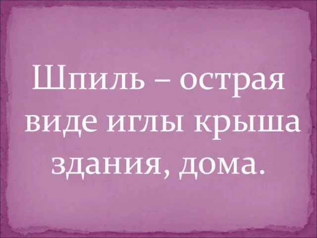 Шпиль – острая виде иглы крыша здания, дома.