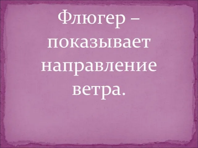 Флюгер – показывает направление ветра.