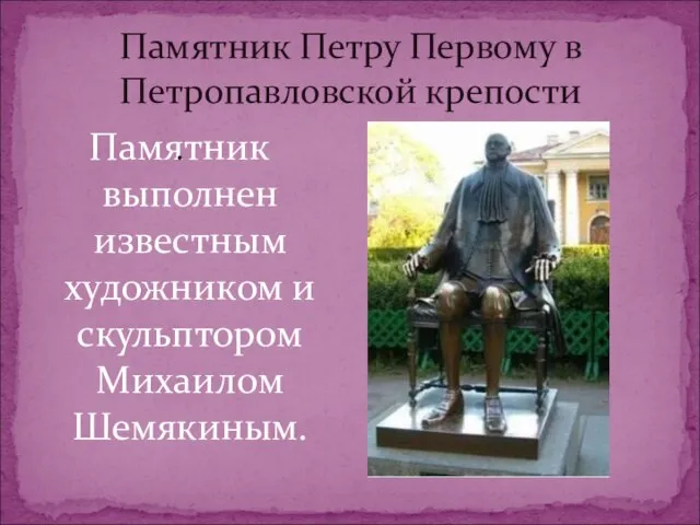 Памятник Петру Первому в Петропавловской крепости Памятник выполнен известным художником и скульптором Михаилом Шемякиным. .