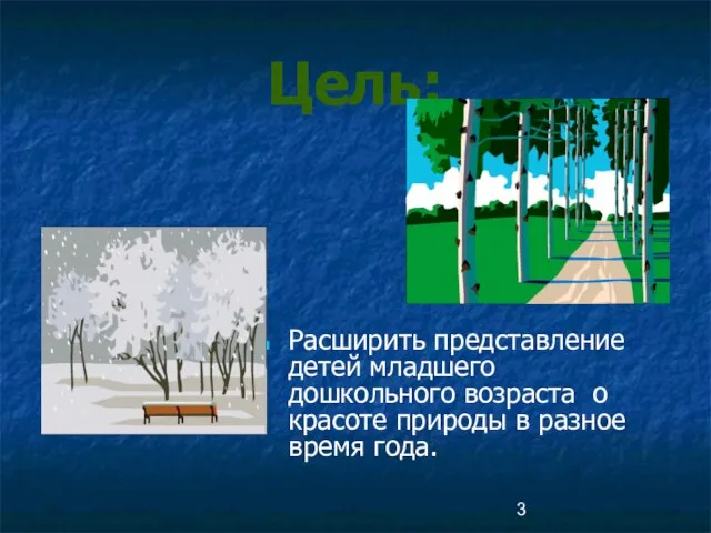 Цель: Расширить представление детей младшего дошкольного возраста о красоте природы в разное время года.