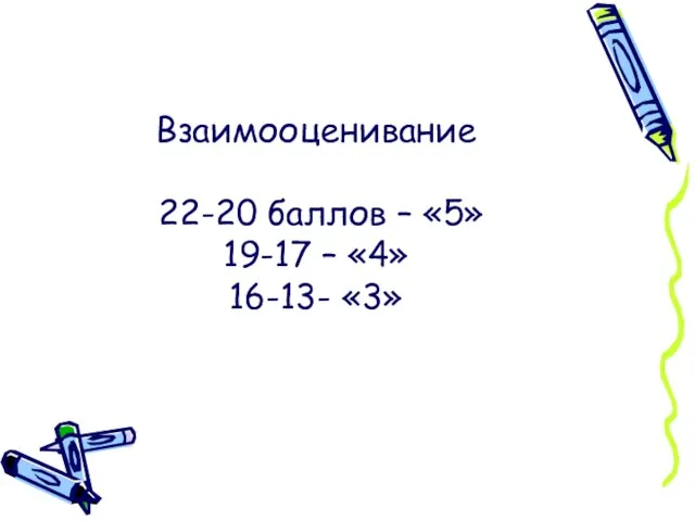 Взаимооценивание 22-20 баллов – «5» 19-17 – «4» 16-13- «3»