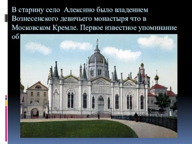 В старину село Алексино было владением Вознесенского девичьего монастыря что в Московском