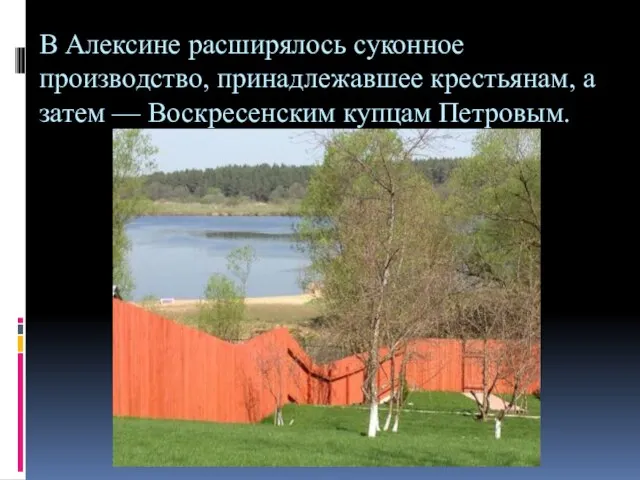 В Алексине расширялось суконное производство, принадлежавшее кресть­янам, а затем — Воскресенским купцам Петровым.