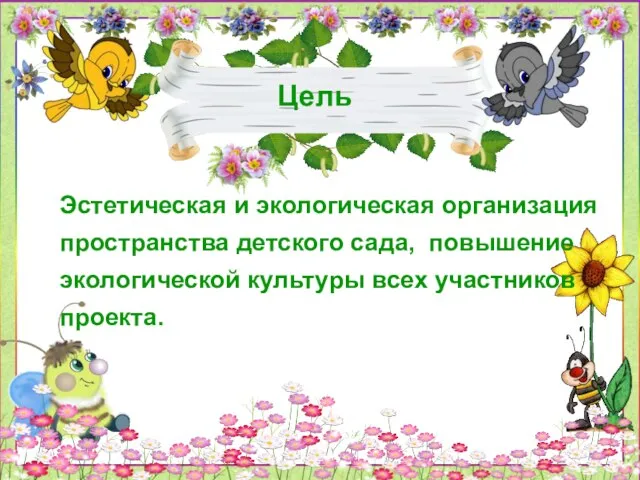 Цель Эстетическая и экологическая организация пространства детского сада, повышение экологической культуры всех участников проекта.