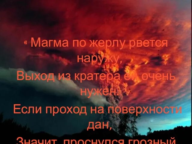 « Магма по жерлу рвется наружу, Выход из кратера ей очень нужен.