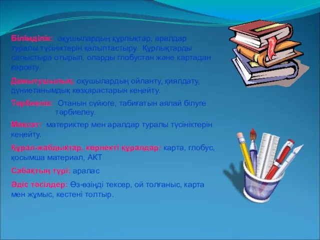 Білімділік: оқушылардың құрлықтар, аралдар туралы түсініктерін қалыптастыру. Құрлықтарды салыстыра отырып, оларды глобустан