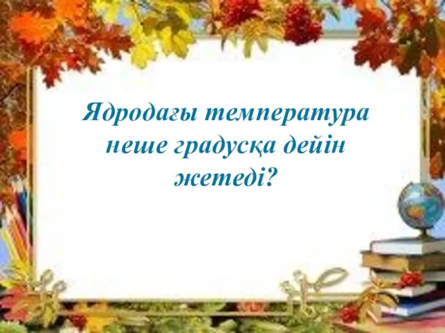 Ядродағы температура неше градусқа дейін жетеді?