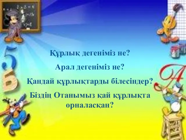 Құрлық дегеніміз не? Арал дегеніміз не? Қандай құрлықтарды білесіндер? Біздің Отанымыз қай