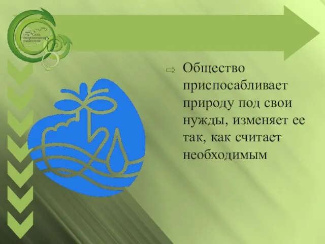 Общество приспосабливает природу под свои нужды, изменяет ее так, как считает необходимым