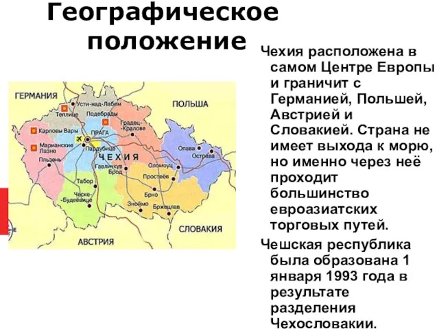 Географическое положение Чехия расположена в самом Центре Европы и граничит с Германией,