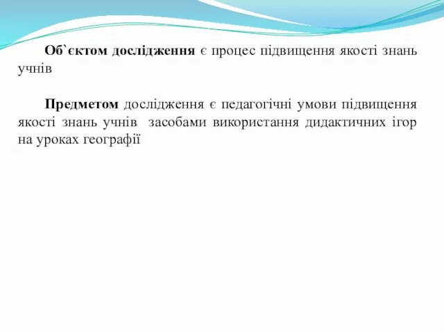 Об`єктом дослідження є процес підвищення якості знань учнів Предметом дослідження є педагогічні