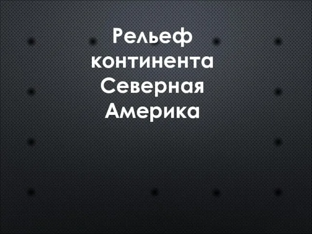 Рельеф континента Северная Америка