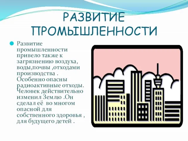 РАЗВИТИЕ ПРОМЫШЛЕННОСТИ Развитие промышленности привело также к загрязнению воздуха, воды,почвы ,отходами производства