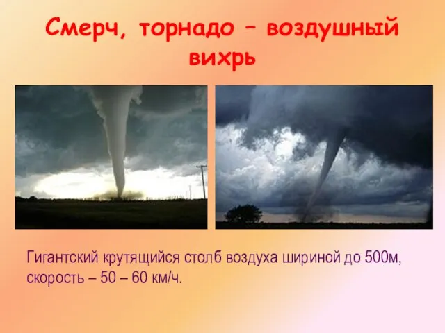 Смерч, торнадо – воздушный вихрь Гигантский крутящийся столб воздуха шириной до 500м,