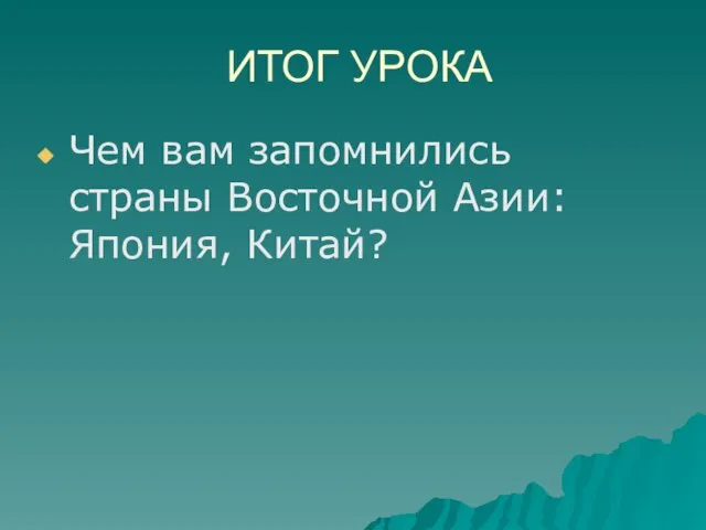 ИТОГ УРОКА Чем вам запомнились страны Восточной Азии: Япония, Китай?