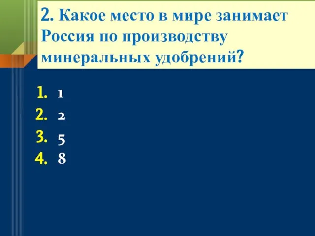 2. Какое место в мире занимает Россия по производству минеральных удобрений? 1 2 5 8