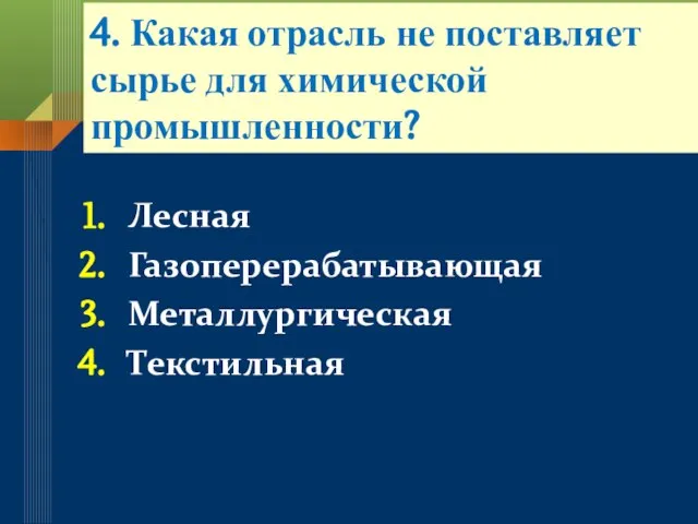 4. Какая отрасль не поставляет сырье для химической промышленности? Лесная Газоперерабатывающая Металлургическая Текстильная