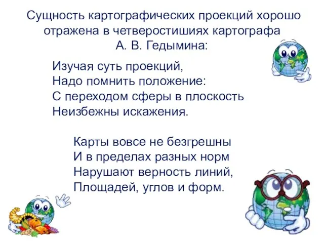 Сущность картографических проекций хорошо отражена в четверостишиях картографа А. В. Гедымина: Изучая