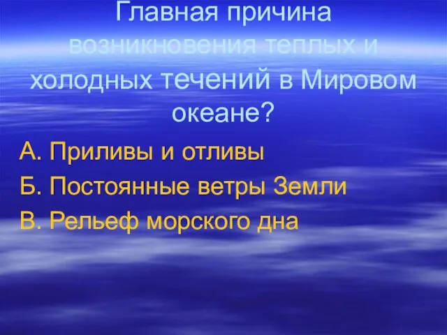 Главная причина возникновения теплых и холодных течений в Мировом океане? А. Приливы