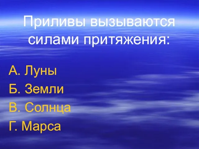 Приливы вызываются силами притяжения: А. Луны Б. Земли В. Солнца Г. Марса