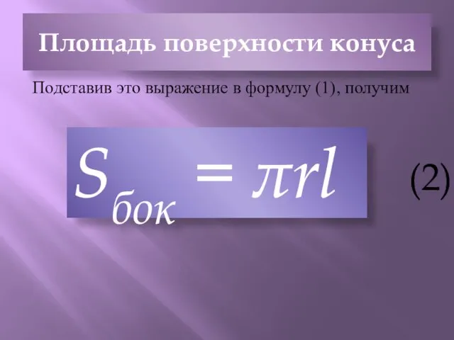 Площадь поверхности конуса Подставив это выражение в формулу (1), получим Sбок = πrl (2)