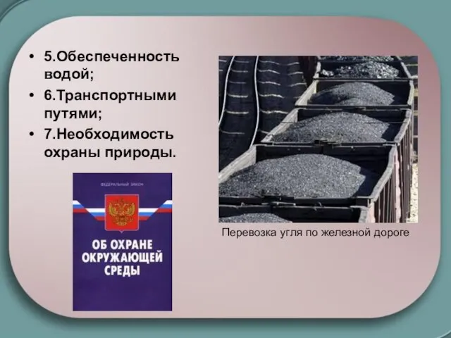 Перевозка угля по железной дороге 5.Обеспеченность водой; 6.Транспортными путями; 7.Необходимость охраны природы.