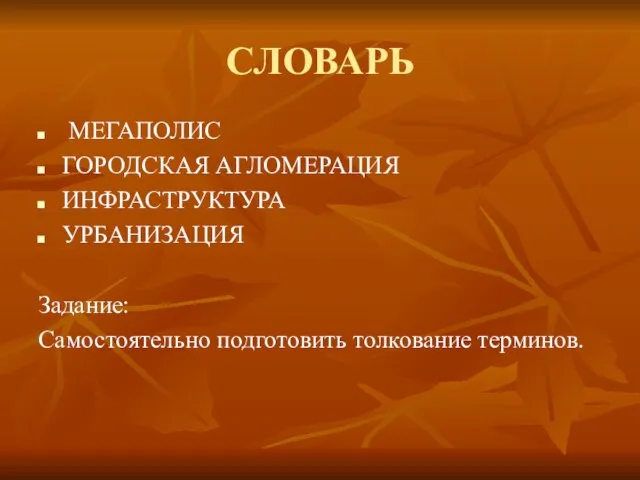 СЛОВАРЬ МЕГАПОЛИС ГОРОДСКАЯ АГЛОМЕРАЦИЯ ИНФРАСТРУКТУРА УРБАНИЗАЦИЯ Задание: Самостоятельно подготовить толкование терминов.