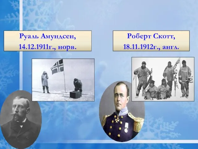 Руаль Амундсен, 14.12.1911г., норв. Роберт Скотт, 18.11.1912г., англ. Открытие Южного полюса