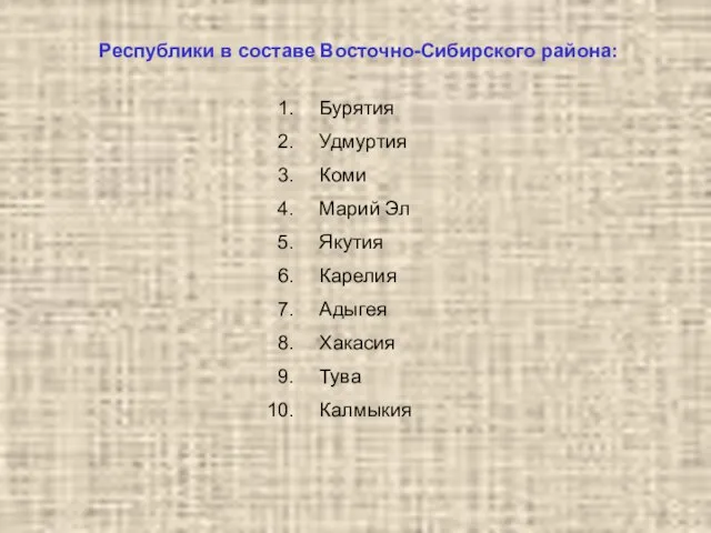 Республики в составе Восточно-Сибирского района: Бурятия Удмуртия Коми Марий Эл Якутия Карелия Адыгея Хакасия Тува Калмыкия