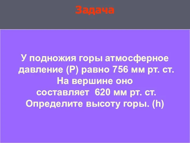 Задача Задача У подножия горы атмосферное давление (Р) равно 756 мм рт.