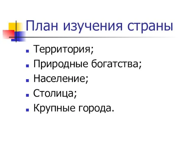 План изучения страны Территория; Природные богатства; Население; Столица; Крупные города.