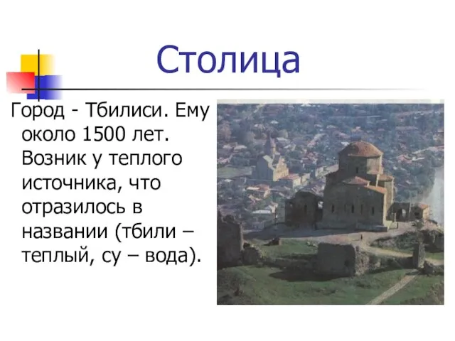 Столица Город - Тбилиси. Ему около 1500 лет. Возник у теплого источника,