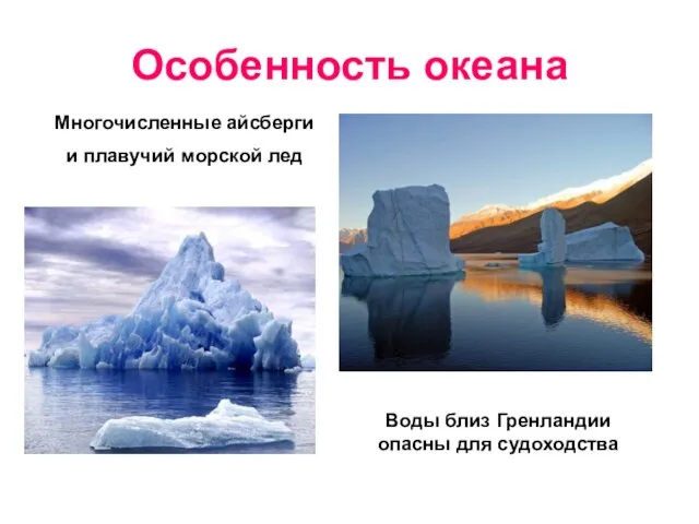 Особенность океана Многочисленные айсберги и плавучий морской лед Воды близ Гренландии опасны для судоходства