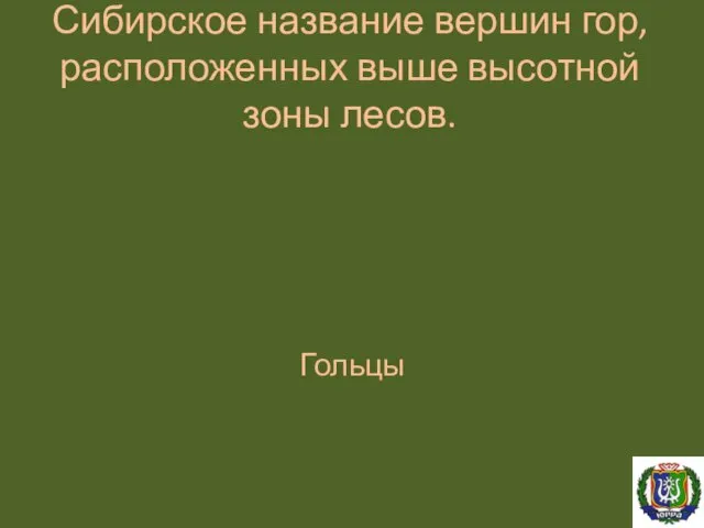 Сибирское название вершин гор, расположенных выше высотной зоны лесов. Гольцы