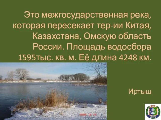 Это межгосударственная река, которая пересекает тер-ии Китая, Казахстана, Омскую область России. Площадь