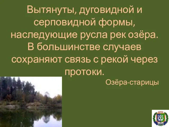 Вытянуты, дуговидной и серповидной формы, наследующие русла рек озёра. В большинстве случаев