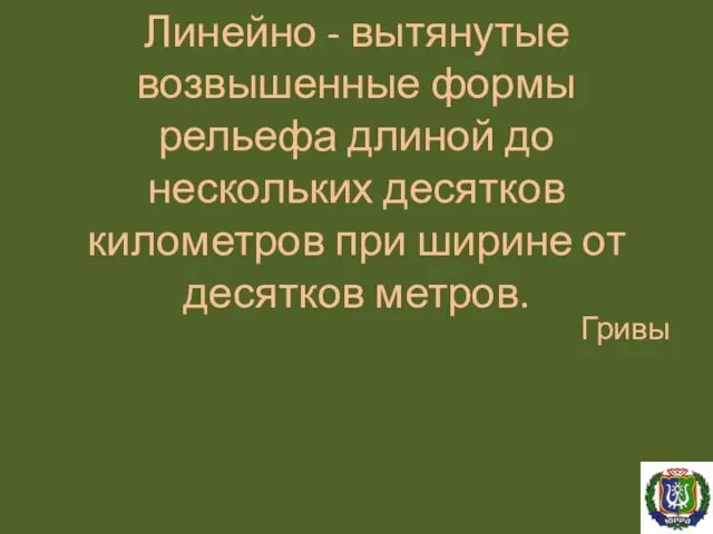 Линейно - вытянутые возвышенные формы рельефа длиной до нескольких десятков километров при