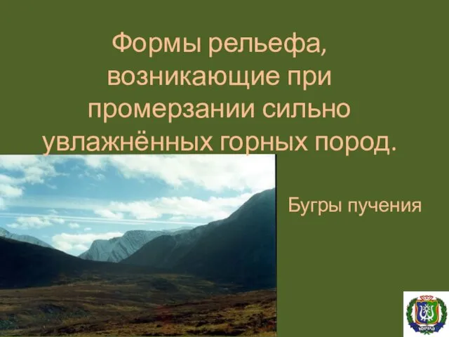 Формы рельефа, возникающие при промерзании сильно увлажнённых горных пород. Бугры пучения