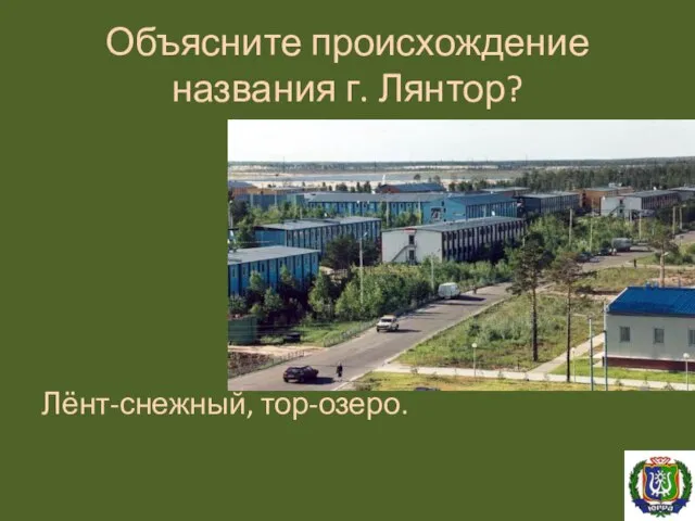 Объясните происхождение названия г. Лянтор? Лёнт-снежный, тор-озеро.