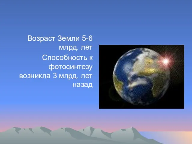 Возраст Земли 5-6 млрд. лет Способность к фотосинтезу возникла 3 млрд. лет назад