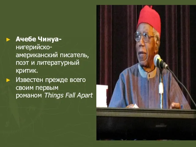 Ачебе Чинуа-нигерийско-американский писатель, поэт и литературный критик. Известен прежде всего своим первым романом Things Fall Apart