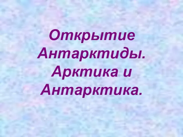 Открытие Антарктиды. Арктика и Антарктика.