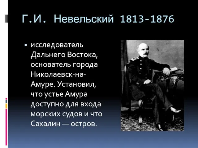 Г.И. Невельский 1813-1876 исследователь Дальнего Востока, основатель города Николаевск-на-Амуре. Установил, что устье