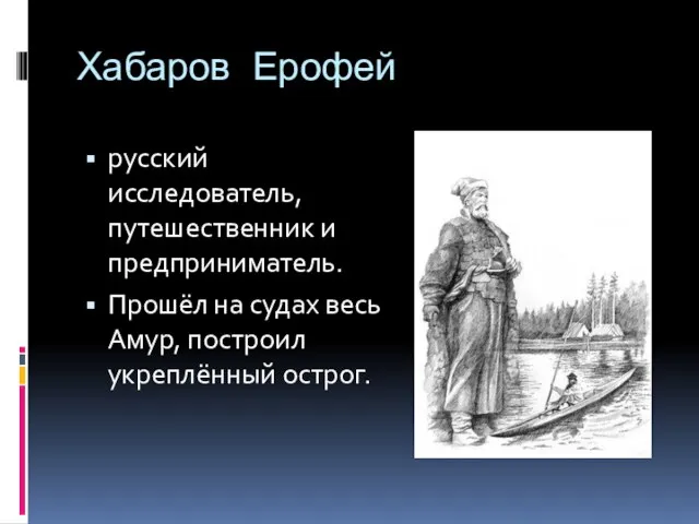 Хабаров Ерофей русский исследователь, путешественник и предприниматель. Прошёл на судах весь Амур, построил укреплённый острог.