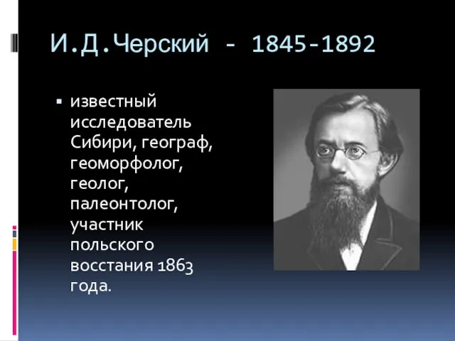 И.Д.Черский - 1845-1892 известный исследователь Сибири, географ, геоморфолог, геолог, палеонтолог, участник польского восстания 1863 года.