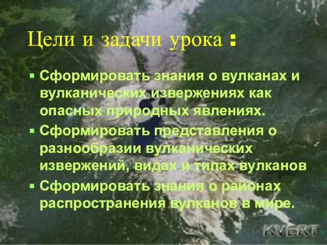 Цели и задачи урока : Сформировать знания о вулканах и вулканических извержениях